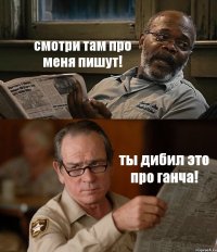 смотри там про меня пишут! ты дибил это про ганча!