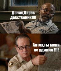 Данил,Царев девственик!!! Антох,ты меня не удивил !!!