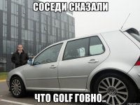 соседи сказали что golf говно..