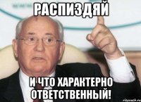 распиздяй и что характерно ответственный!