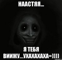 наастяя... я тебя виижу...ухахахаха=))))