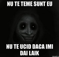 nu te teme sunt eu nu te ucid daca imi dai laik