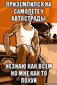 приземлился на самолете у автострады незнаю как всем но мне как то похуй