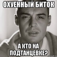 охуенный биток а кто на подтанцевке?