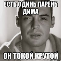 есть одинь паренб дима он токой крутой