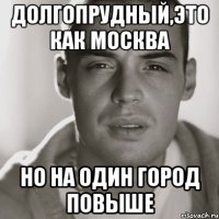 долгопрудный,это как москва но на один город повыше