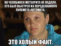 на челябинск метеорита не падало. это был выстрел из переделанного пулемета-автомата. это холый факт.