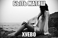 быть матяш хуево