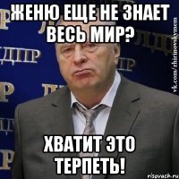 женю еще не знает весь мир? хватит это терпеть!