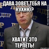 дава зовет тебя на кухню? хватит это терпеть!