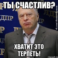 ты счастлив? хватит это терпеть!