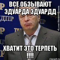 все обзывают эдуарда эдуардд хватит это терпеть !!!