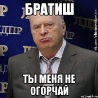 братиш ты меня не огорчай