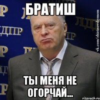 братиш ты меня не огорчай...