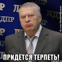  придётся терпеть!