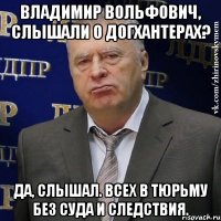 владимир вольфович, слышали о догхантерах? да, слышал. всех в тюрьму без суда и следствия.