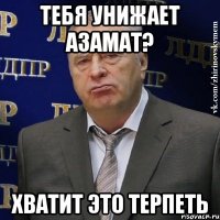 тебя унижает азамат? хватит это терпеть