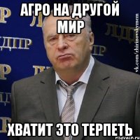 агро на другой мир хватит это терпеть