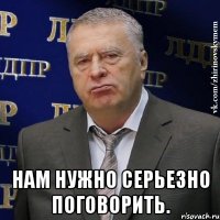  нам нужно серьезно поговорить.