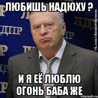 любишь надюху ? и я её люблю огонь баба же