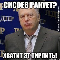 сисоев ракует? хватит эт тирпить!