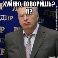 хуйню, говоришь? я? 