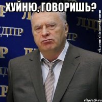 хуйню, говоришь? 