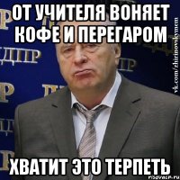 от учителя воняет кофе и перегаром хватит это терпеть