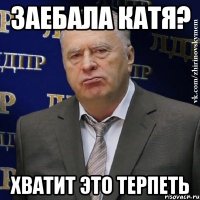 заебала катя? хватит это терпеть