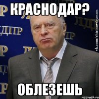 краснодар? облезешь