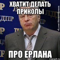 хватит делать приколы про ерлана