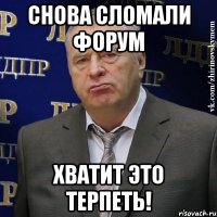 снова сломали форум хватит это терпеть!