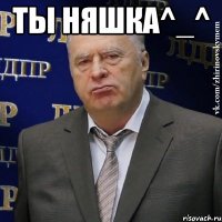 ты няшка^_^ 