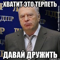 хватит это терпеть давай дружить