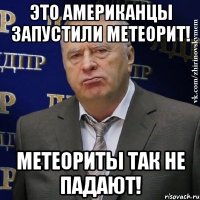 это американцы запустили метеорит! метеориты так не падают!