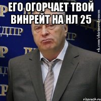 его огорчает твой винрейт на нл 25 