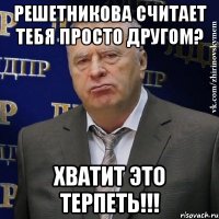 решетникова считает тебя просто другом? хватит это терпеть!!!