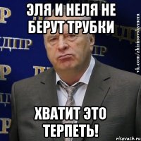 эля и неля не берут трубки хватит это терпеть!