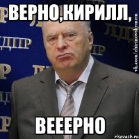 верно,кирилл, вееерно