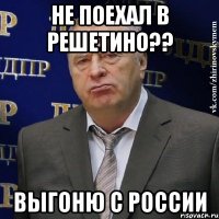 не поехал в решетино?? выгоню с россии