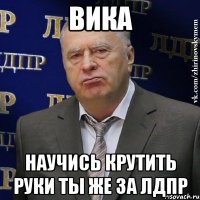 вика научись крутить руки ты же за лдпр