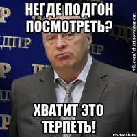 негде подгон посмотреть? хватит это терпеть!