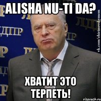 alisha nu-ti da? хватит это терпеть!