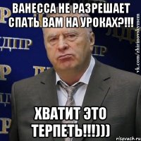 ванесса не разрешает спать вам на уроках?!!! хватит это терпеть!!!)))