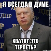 я всегда в думе хватит это терпеть?