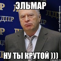 эльмар ну ты крутой )))