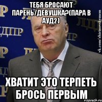 тебя бросают парень/девушка?(пара в ауд2) хватит это терпеть брось первым