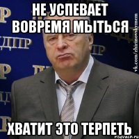 не успевает вовремя мыться хватит это терпеть