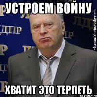 устроем войну хватит это терпеть