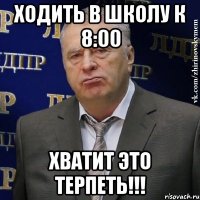 ходить в школу к 8:00 хватит это терпеть!!!